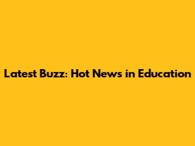 Latest Buzz: Hot News in Education