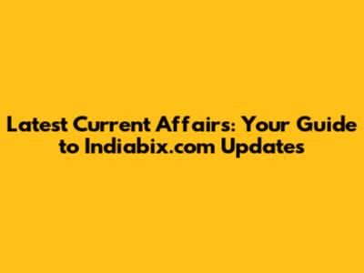 Latest Current Affairs: Your Guide to Indiabix.com Updates