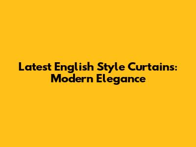 Latest English Style Curtains: Modern Elegance