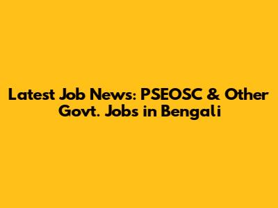 Latest Job News: PSEOSC & Other Govt. Jobs in Bengali