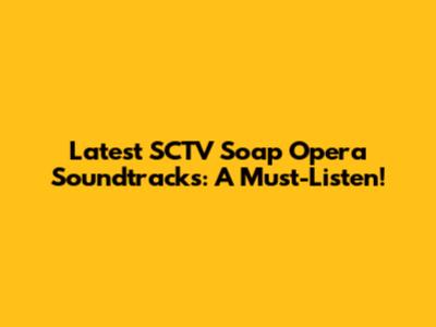 Latest SCTV Soap Opera Soundtracks: A Must-Listen!