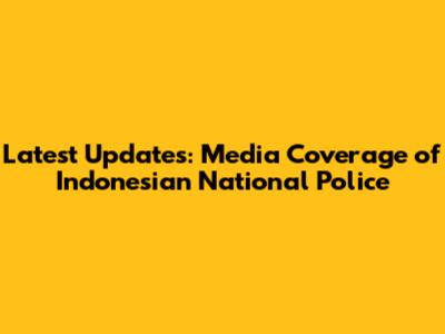 Latest Updates: Media Coverage of Indonesian National Police