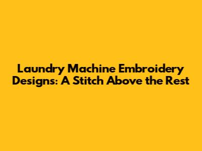 Laundry Machine Embroidery Designs: A Stitch Above the Rest