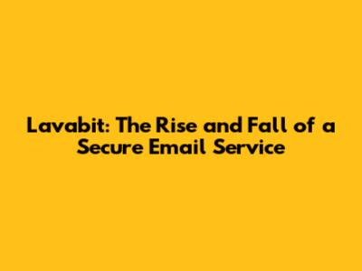 Lavabit: The Rise and Fall of a Secure Email Service