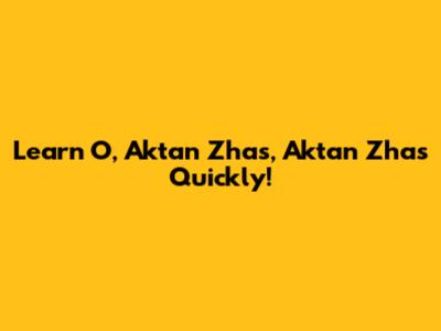 Learn 'O, Aktan Zhas, Aktan Zhas' Quickly!