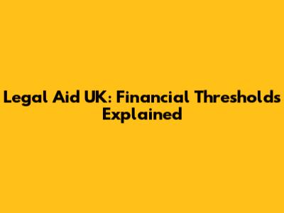 Legal Aid UK: Financial Thresholds Explained