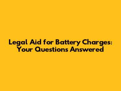 Legal Aid for Battery Charges: Your Questions Answered