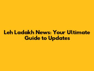 Leh Ladakh News: Your Ultimate Guide to Updates