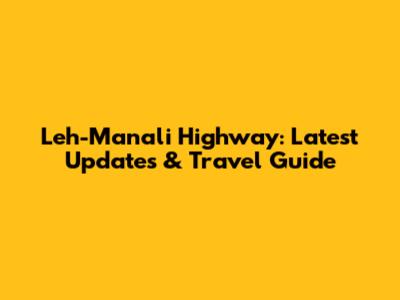 Leh-Manali Highway: Latest Updates & Travel Guide