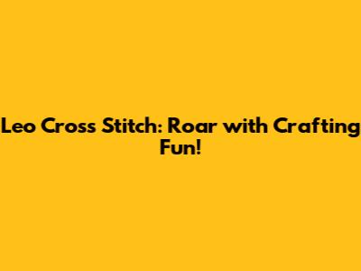 Leo Cross Stitch: Roar with Crafting Fun!