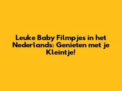 Leuke Baby Filmpjes in het Nederlands: Genieten met je Kleintje!