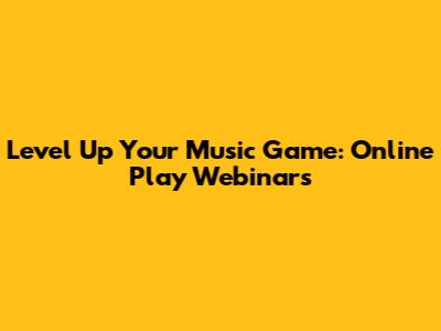 Level Up Your Music Game: Online Play Webinars