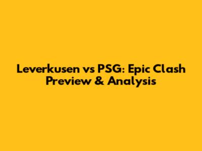 Leverkusen vs PSG: Epic Clash Preview & Analysis