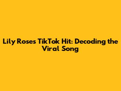 Lily Rose's TikTok Hit: Decoding the Viral Song