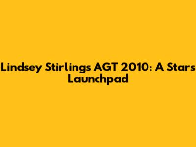 Lindsey Stirling's AGT 2010: A Star's Launchpad