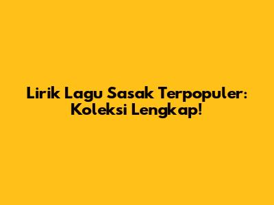 Lirik Lagu Sasak Terpopuler: Koleksi Lengkap!