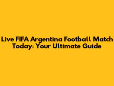 Live FIFA Argentina Football Match Today: Your Ultimate Guide
