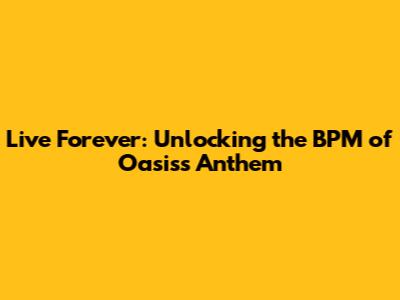 Live Forever: Unlocking the BPM of Oasis's Anthem