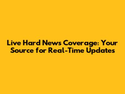 Live Hard News Coverage: Your Source for Real-Time Updates