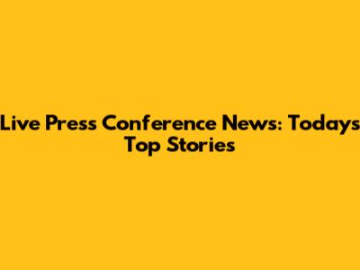 Live Press Conference News: Today's Top Stories