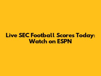 Live SEC Football Scores Today: Watch on ESPN