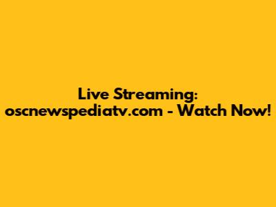 Live Streaming: oscnewspediatv.com - Watch Now!