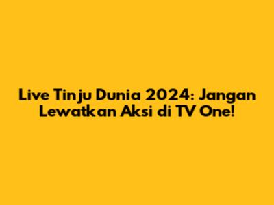 Live Tinju Dunia 2024: Jangan Lewatkan Aksi di TV One!