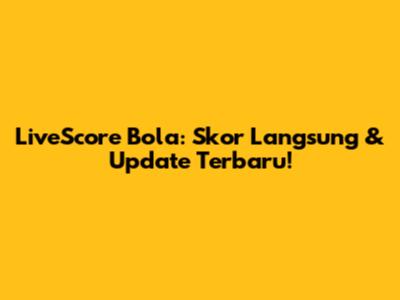 LiveScore Bola: Skor Langsung & Update Terbaru!