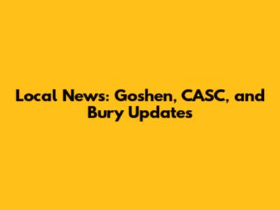 Local News: Goshen, CASC, and Bury Updates