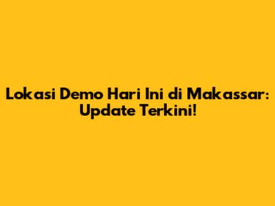 Lokasi Demo Hari Ini di Makassar: Update Terkini!