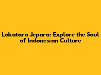 Lokatara Jepara: Explore the Soul of Indonesian Culture