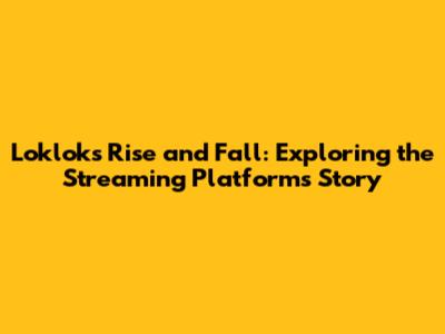 Loklok's Rise and Fall: Exploring the Streaming Platform's Story