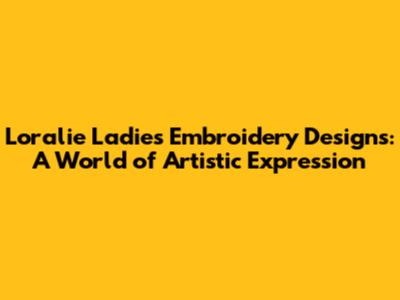 Loralie Ladies Embroidery Designs: A World of Artistic Expression