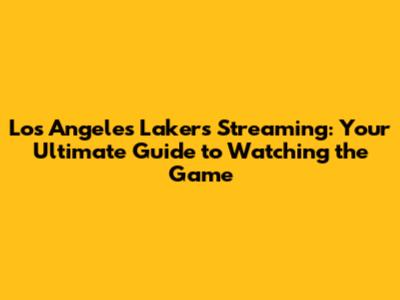 Los Angeles Lakers Streaming: Your Ultimate Guide to Watching the Game