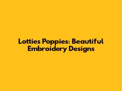 Lottie's Poppies: Beautiful Embroidery Designs