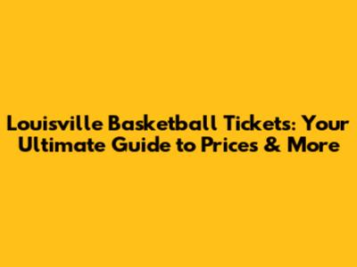 Louisville Basketball Tickets: Your Ultimate Guide to Prices & More