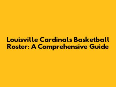 Louisville Cardinals Basketball Roster: A Comprehensive Guide