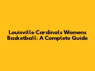 Louisville Cardinals Women's Basketball: A Complete Guide