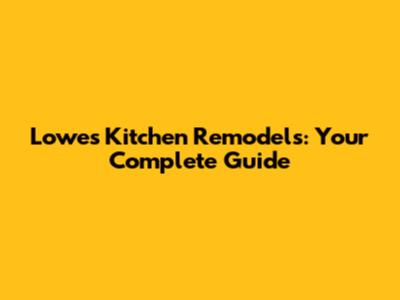 Lowes Kitchen Remodels: Your Complete Guide