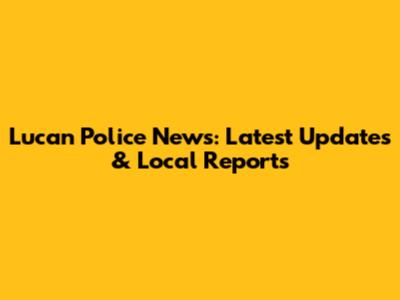 Lucan Police News: Latest Updates & Local Reports