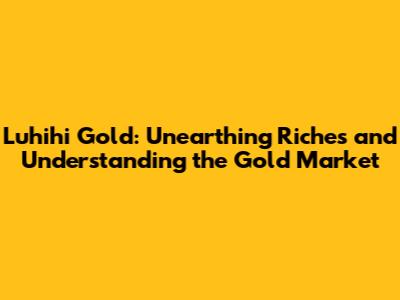 Luhihi Gold: Unearthing Riches and Understanding the Gold Market