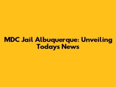 MDC Jail Albuquerque: Unveiling Today's News