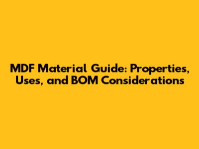MDF Material Guide: Properties, Uses, and BOM Considerations