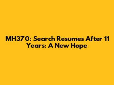 MH370: Search Resumes After 11 Years: A New Hope