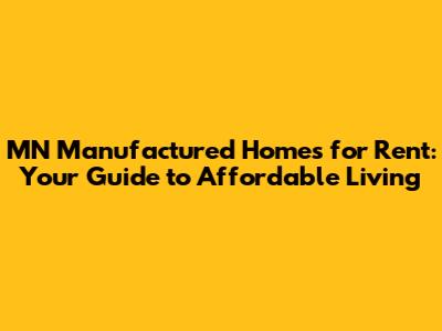 MN Manufactured Homes for Rent: Your Guide to Affordable Living