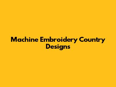 Machine Embroidery Country Designs
