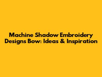 Machine Shadow Embroidery Designs Bow: Ideas & Inspiration