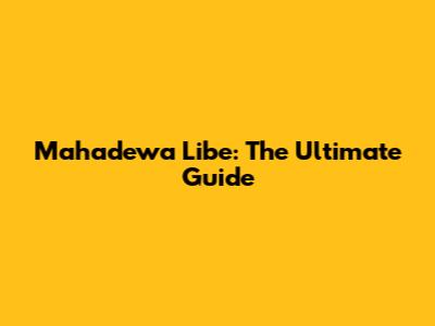 Mahadewa Libe: The Ultimate Guide
