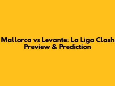 Mallorca vs Levante: La Liga Clash Preview & Prediction