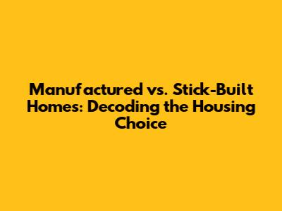 Manufactured vs. Stick-Built Homes: Decoding the Housing Choice